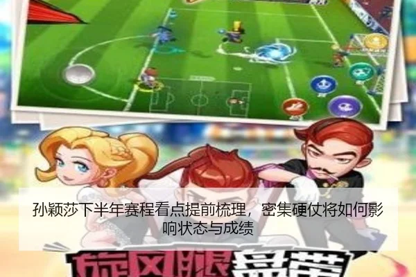 孙颖莎下半年赛程看点提前梳理，密集硬仗将如何影响状态与成绩