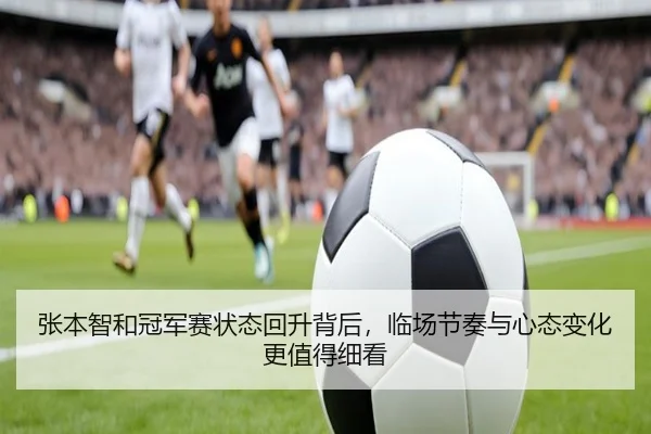 张本智和冠军赛状态回升背后，临场节奏与心态变化更值得细看